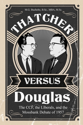 Thatcher versus Douglas: The CCF, the Liberals, and the Mossbank Debate of 1957 - M. G. Bucholtz