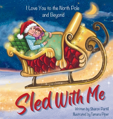 Sled With Me: I Love You to the North Pole and Beyond (Mother and Daughter Edition) - Sharon Purtill