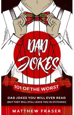 Poza produsului Dad Jokes: 101 of The Worst Dad Jokes You Will Ever Read (But They Will Still Leave You In Stitches!) - Matthew Fraser