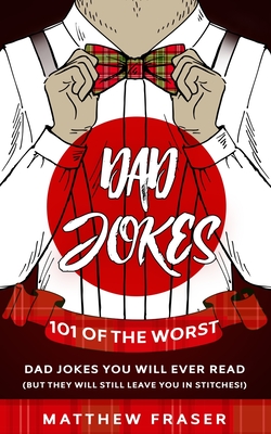 Dad Jokes: 101 of The Worst Dad Jokes You Will Ever Read (But They Will Still Leave You In Stitches!) - Matthew Fraser