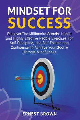 Mindset For Success: Discover The Millionaire Secrets, Habits and Highly Effective People Exercises For Self-Discipline, Use Self-Esteem an - Ernest Brown