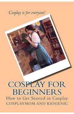 Coperta cărții 'Cosplay for Beginners: How to Get Started in Cosplay - Kiogenic'