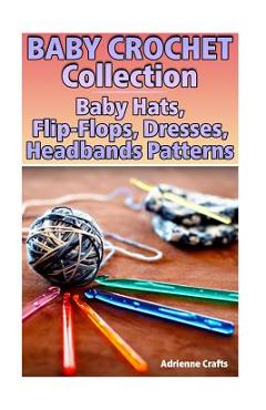 Poza produsului Baby Crochet Collection: Baby Hats, Flip-Flops, Dresses, Headbands Patterns: (Crochet Patterns, Crochet Stitches) - Adrienne Crafts