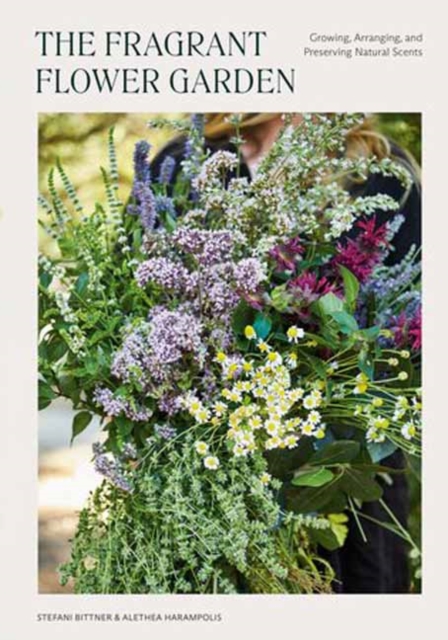 The Fragrant Flower Garden: Growing, Arranging & Preserving Natural Scents - Stefani Bittner