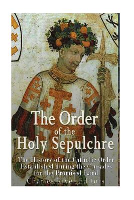 The Order of the Holy Sepulchre: The History of the Catholic Order Established during the Crusades for the Promised Land - Charles River