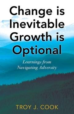 Coperta cărții 'Change is Inevitable Growth is Optional: Learnings from Navigating Adversity - Troy J. Cook'