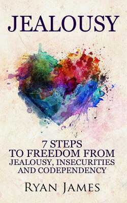 Jealousy: 7 Steps to Freedom from Jealousy, Insecurities and Codependency - Ryan James