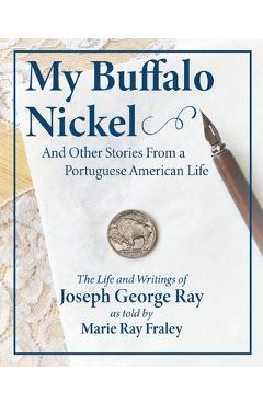 Coperta cărții 'My Buffalo Nickel and Other Stories From a Portuguese American Life: The Life and Writings of Joseph George Ray as told'