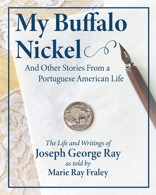 Coperta cărții 'My Buffalo Nickel and Other Stories From a Portuguese American Life: The Life and Writings of Joseph George Ray as told'