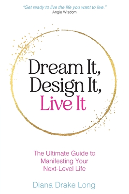 Dream It, Design It, Live It: The Ultimate Guide to Manifesting Your Next-Level Life - Diana Drake Long