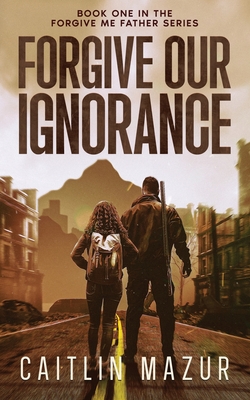 Forgive Our Ignorance - Caitlin Mazur