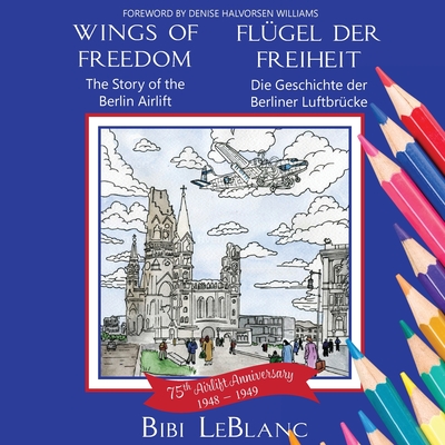 Wings of Freedom Flügel der Freiheit: The Story of the Berlin Airlift Die Geschichte der Berliner Luftbrücke - Bibi Leblanc
