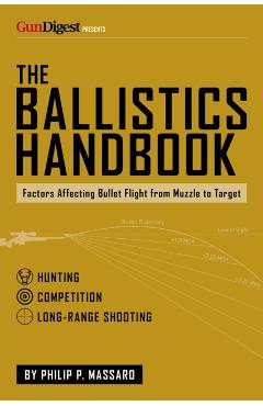 The Ballistics Handbook: Factors Affecting Bullet Flight from Muzzle to Target - Philip P. Massaro