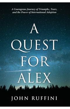 Coperta cărții 'A Quest for Alex: A Courageous Journey of Triumphs, Tears, and the Power of International Adoption - John Ruffini'
