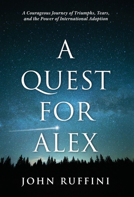 Coperta cărții 'A Quest for Alex: A Courageous Journey of Triumphs, Tears, and the Power of International Adoption - John Ruffini'