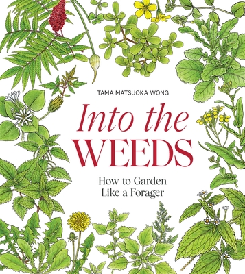 Into the Weeds: How to Garden Like a Forager - Tama Matsuoka Wong