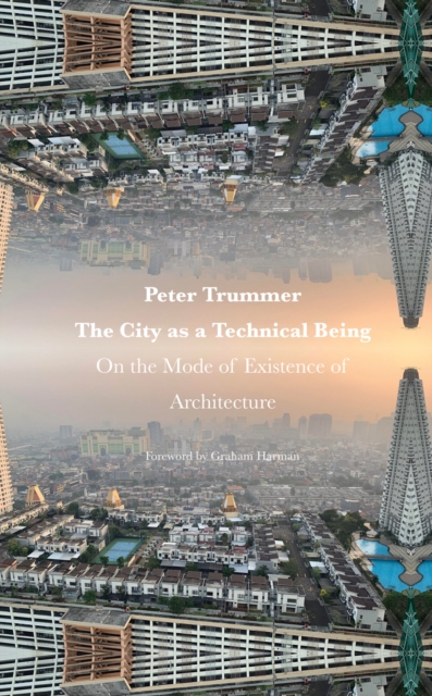 The City as a Technical Being: On the Mode of Existence of Architecture - Peter Trummer