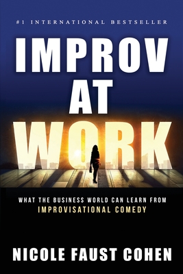Improv at Work: What the Business World Can Learn from Improvisational Comedy - Nicole Faust Cohen