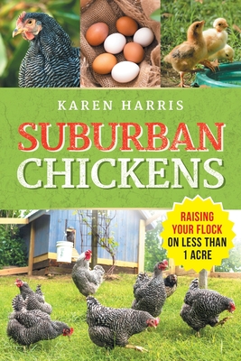 Suburban Chickens: Raising Your Flock on Less Than One Acre - Karen Harris