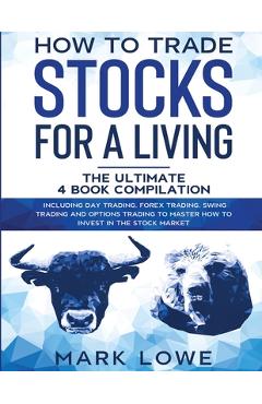 Poza produsului How to Trade Stocks for a Living: 4 Books in 1 - How to Start Day Trading, Dominate the Forex Market, Reduce Risk with Options, and Increase Profit - Mark Lowe