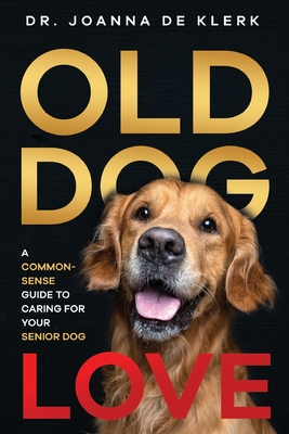 Old Dog Love: A Common-Sense Guide to Caring for Your Senior Dog - Joanna De Klerk