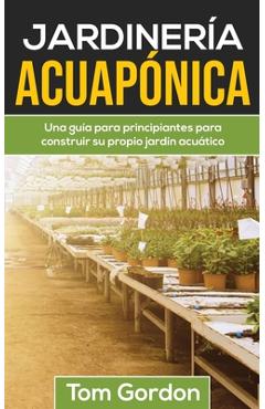 Coperta cărții 'Jardinería Acuapónica: Una guía para principiantes para construir su propio jardín acuático - Tom Gordon'
