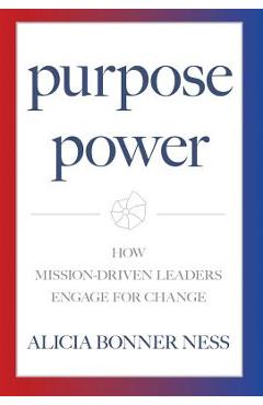 Coperta cărții 'Purpose Power: How Mission-Driven Leaders Engage for Change - Alicia Bonner Ness'