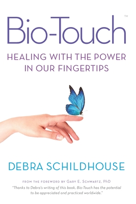 Bio-Touch: Healing with the Power in Our Fingertips - Debra Schildhouse