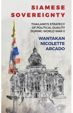 Poza produsului Siamese Sovereignty: Thailand's Strategy of Political Duality During World War II - Wantakan Nicolete Arcado