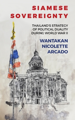 Coperta cărții 'Siamese Sovereignty: Thailand's Strategy of Political Duality During World War II - Wantakan Nicolete Arcado'