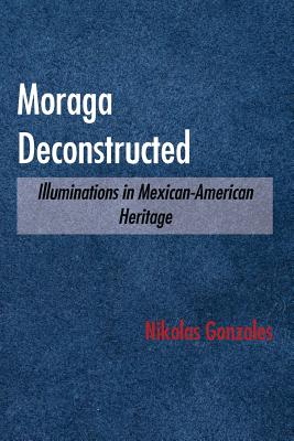 Moraga Deconstructed: Illuminations in Mexican-American Heritage - Nikolas Gonzales
