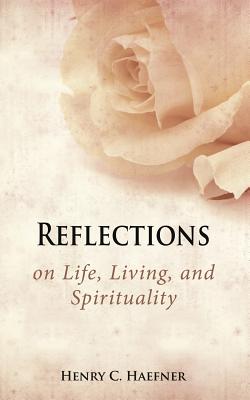 Coperta cărții 'Reflections on Life, Living, and Spirituality - Henry C. Haefner'