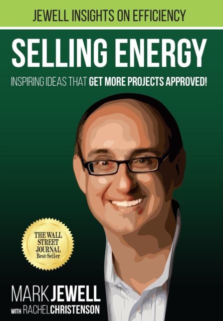 Selling Energy: Inspiring Ideas That Get More Projects Approved! - Mark T. Jewell