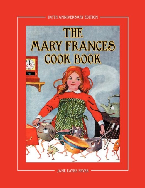 The Mary Frances Cook Book 100th Anniversary Edition: A Children's Story-Instruction Cookbook with Bonus Patterns for Child's Apron and Cooking Cap - Jane Eayre Fryer