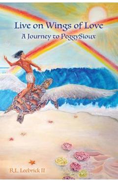 Coperta cărții 'Live on Wings of Love: A Journey to Peggy Sioux - Richard L. Leebrick'