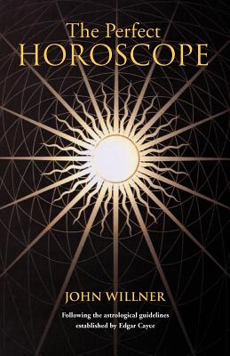 The Perfect Horoscope: Following the Astrological Guidelines Established by Edgar Cayce - John Willner