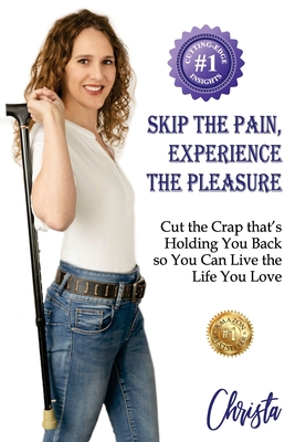 Skip the Pain, Experience the Pleasure: Cut the Crap that's Holding You Back so You Can Live the Life You Love - Christa Rose