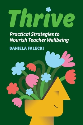 Thrive: Practical Strategies to Nourish Teacher Wellbeing - Daniela Falecki