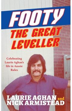 Coperta cărții 'Footy The Great Leveller: Celebrating Laurie Aghan's life in Aussie Rules - Laurie Aghan'
