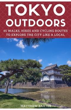 Coperta cărții 'Tokyo Outdoors: 45 Walks, Hikes and Cycling Routes to Explore the City Like a Local - Matthew Baxter'