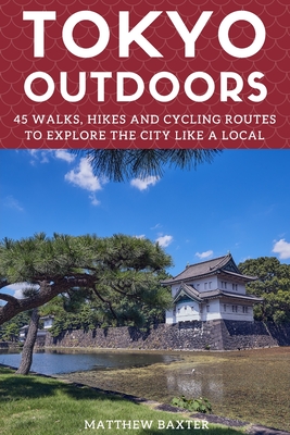 Coperta cărții 'Tokyo Outdoors: 45 Walks, Hikes and Cycling Routes to Explore the City Like a Local - Matthew Baxter'