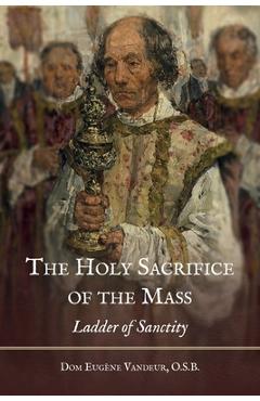 Poza produsului The Holy Sacrifice of the Mass: Ladder of Sanctity - Dom Eugene Vandeur