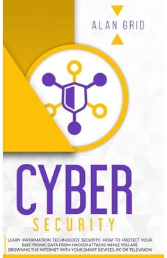 Coperta cărții 'Cybersecurity: Learn Information Technology Security: How to Protect Your Data From Hacker Attacks While You are'