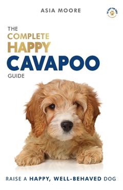 Poza produsului The Complete Happy Cavapoo Guide: The A-Z Manual for New and Experienced Owners - Asia Moore