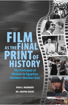 Coperta cărții 'Film as the Final Print of History: The Portrayal of Women in Egyptian Cinema's Glorious Eras - Swapna Koshy'