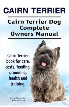 Coperta cărții 'Cairn Terrier. Cairn Terrier Dog Complete Owners Manual. Cairn Terrier book for care, costs, feeding, grooming, health'