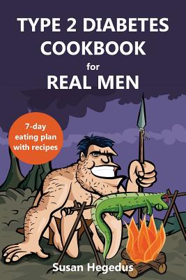 Coperta cărții 'Type 2 Diabetes Cookbook for Real Men: A 7-Day Eating Plan with Recipes - Susan Hegedus'