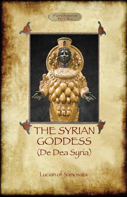 Coperta cărții 'The Syrian Goddess: de Dea Syria (Aziloth Books) - Lucian Of Samosata'
