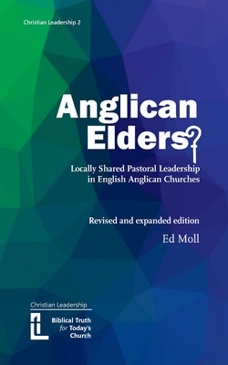 Anglican Elders?: Locally shared pastoral leadership in English Anglican Churches. Revised and expanded edition - Ed Moll