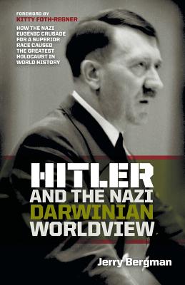 Hitler and the Nazi Darwinian Worldview: How the Nazi Eugenic Crusade for a Superior Race Caused the Greatest Holocaust in World History - Jerry Bergman